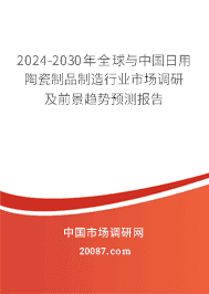 2024年日用陶瓷制品制造发展现状前景 2024-2030年全球与中国日用陶瓷制品制造行业市场调研及前景趋势预测报告